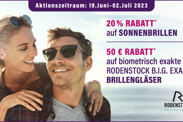 Aktion: 19.Juni–02.Juli 2023 20 % RABATT* auf SONNENBRILLEN und 50 € RABATT* auf biometrisch exakte Rodenstock B.I.G. Exact® Brillengläser